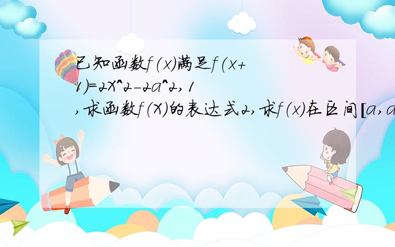 已知函数f(x)满足f(x+1)=2X^2-2a^2,1,求函数f（X)的表达式2,求f（x）在区间[a,a+1]上的最大值M（a）就这两题