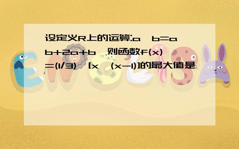 设定义R上的运算:a*b=ab+2a+b,则函数f(x)=(1/3)^[x*(x-1)]的最大值是