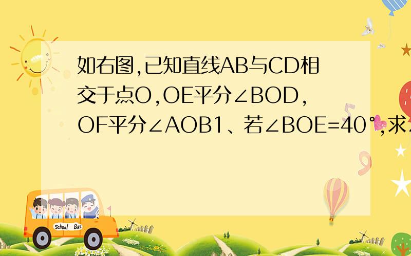 如右图,已知直线AB与CD相交于点O,OE平分∠BOD,OF平分∠AOB1、若∠BOE=40°,求∠AOF与∠COF的度数2、若∠BOE=x度（x＜45）,请用含x的代数式表示∠COF的度数