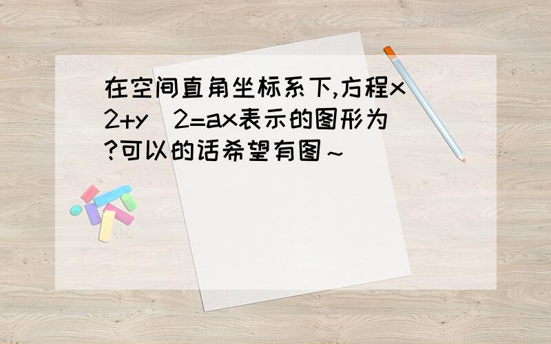 在空间直角坐标系下,方程x^2+y^2=ax表示的图形为?可以的话希望有图～