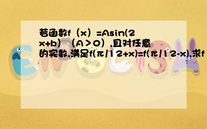 若函数f（x）=Asin(2x+b）（A＞0）,且对任意的实数,满足f(π/12+x)=f(π/12-x),求f（π/3）