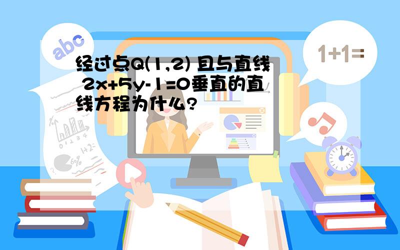 经过点Q(1,2) 且与直线 2x+5y-1=0垂直的直线方程为什么?