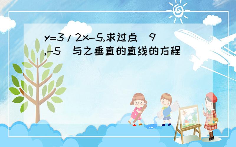 y=3/2x-5,求过点（9,-5）与之垂直的直线的方程