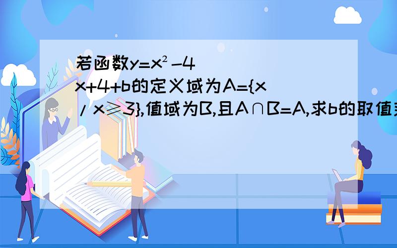 若函数y=x²-4x+4+b的定义域为A={x/x≥3},值域为B,且A∩B=A,求b的取值范围