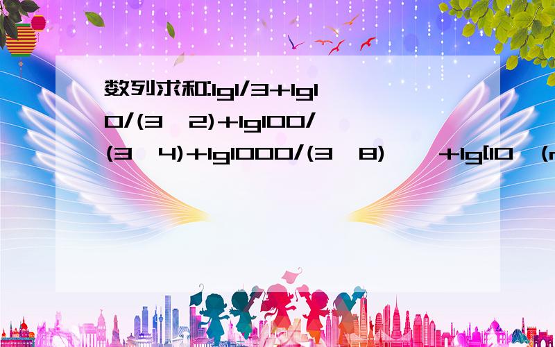 数列求和:lg1/3+lg10/(3^2)+lg100/(3^4)+lg1000/(3^8)……+lg[10^(n-1)]/[3^(2n-1)]数列求和:lg1/3+lg10/(3^2)+lg100/(3^4)+lg1000/(3^8)……+lg[10^(n-1)]/[3^(2n-1)]