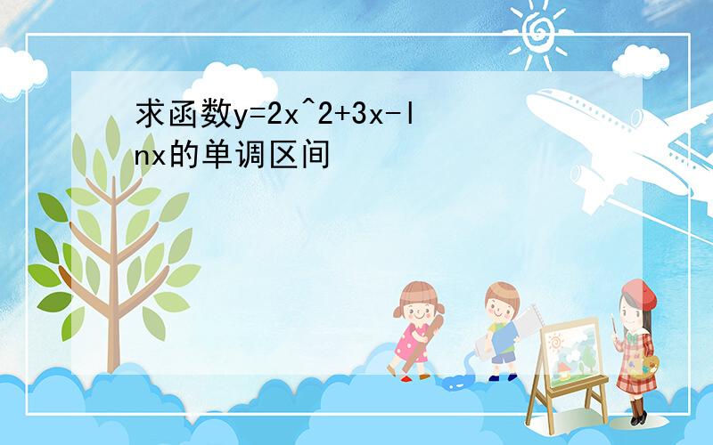 求函数y=2x^2+3x-lnx的单调区间