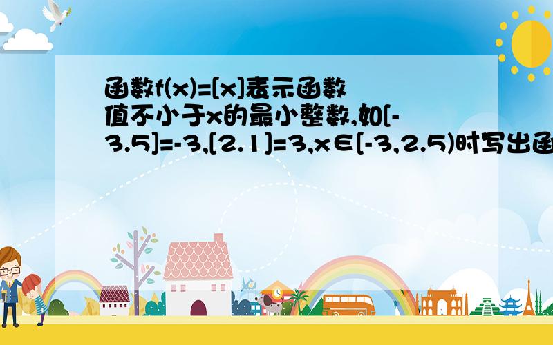 函数f(x)=[x]表示函数值不小于x的最小整数,如[-3.5]=-3,[2.1]=3,x∈[-3,2.5)时写出函数解析式,并作函数图像