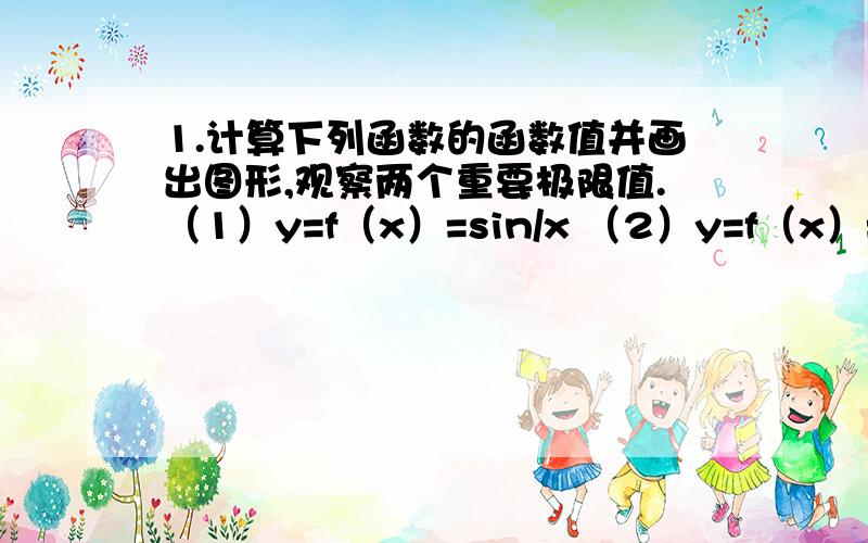 1.计算下列函数的函数值并画出图形,观察两个重要极限值.（1）y=f（x）=sin/x （2）y=f（x）=（1+x）求图形.最好在matlab上运行的结果图.还有详细的代码,.