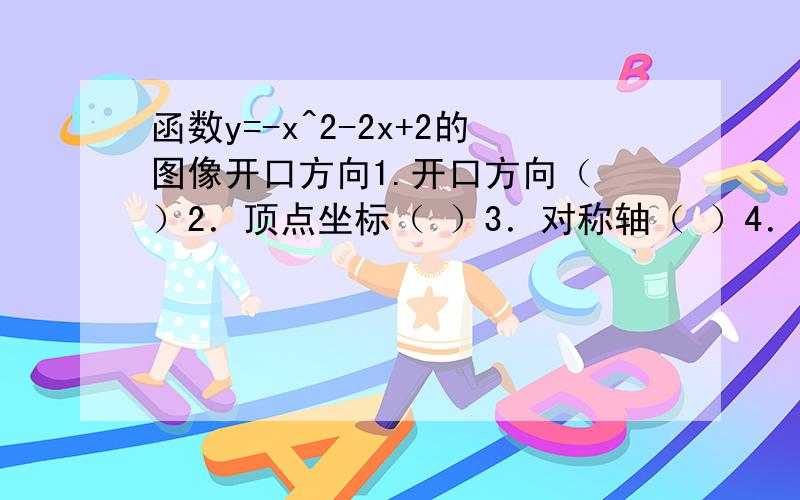 函数y=-x^2-2x+2的图像开口方向1.开口方向（ ）2．顶点坐标（ ）3．对称轴（ ）4．与X轴的交点坐标（ ）5．与Y轴的交点坐标（ ）6．顶点坐标( )