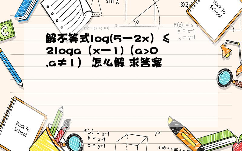 解不等式log(5一2x）≤2loga（x一1)（a>0,a≠1） 怎么解 求答案