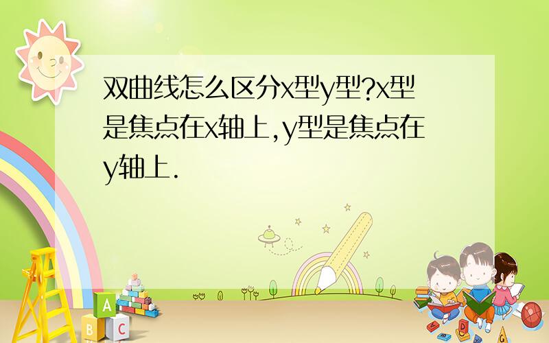 双曲线怎么区分x型y型?x型是焦点在x轴上,y型是焦点在y轴上.