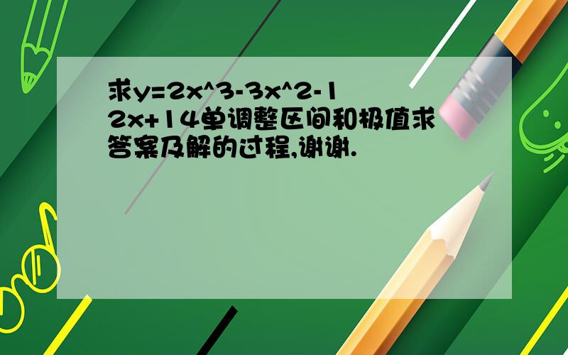 求y=2x^3-3x^2-12x+14单调整区间和极值求答案及解的过程,谢谢.