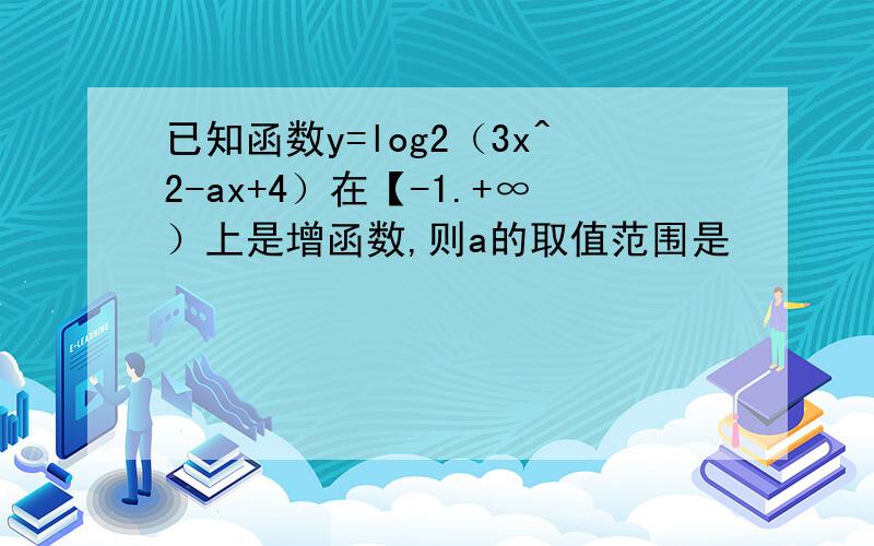 已知函数y=log2（3x^2-ax+4）在【-1.+∞）上是增函数,则a的取值范围是