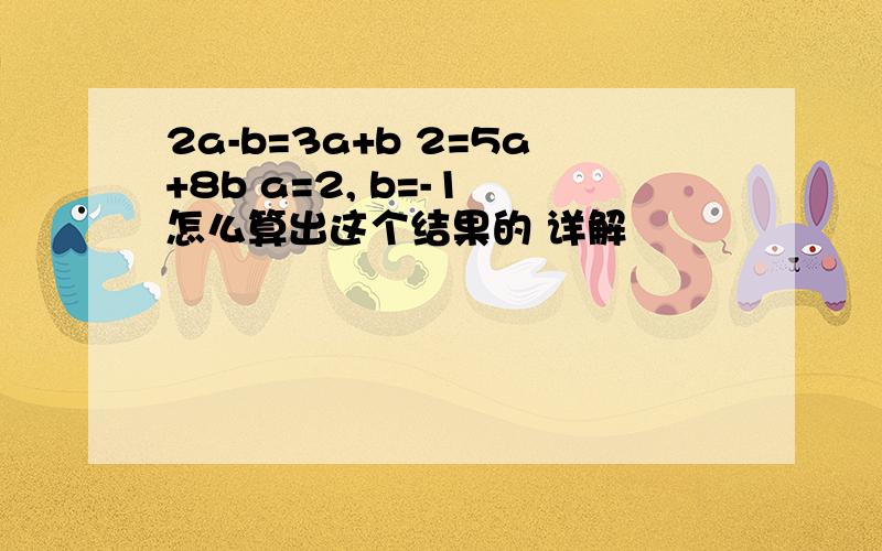 2a-b=3a+b 2=5a+8b a=2, b=-1 怎么算出这个结果的 详解