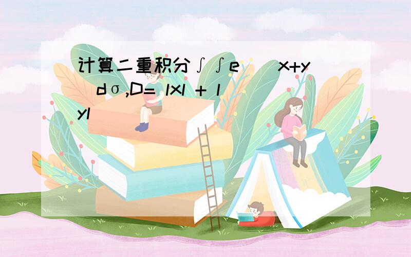 计算二重积分∫∫e^(x+y)dσ,D= lxl + lyl