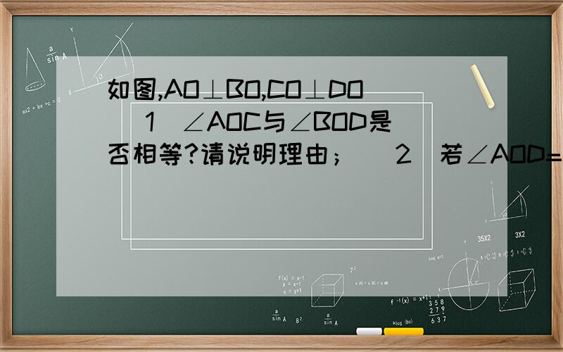 如图,AO⊥BO,CO⊥DO (1)∠AOC与∠BOD是否相等?请说明理由； （2）若∠AOD=52°,求∠BOC的度数.