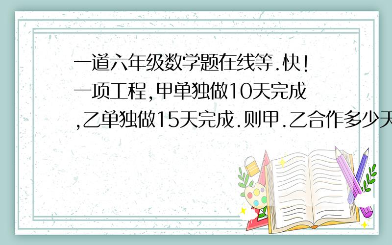 一道六年级数学题在线等.快!一项工程,甲单独做10天完成,乙单独做15天完成.则甲.乙合作多少天后还剩下这项工程的五分之一没完成?