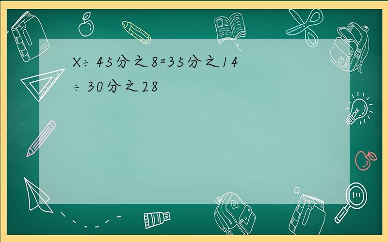 X÷45分之8=35分之14÷30分之28