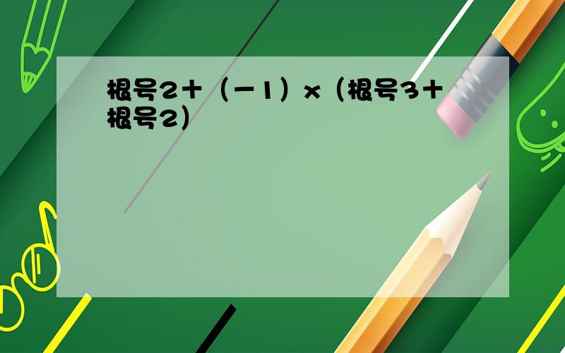 根号2＋（－1）x（根号3＋根号2）