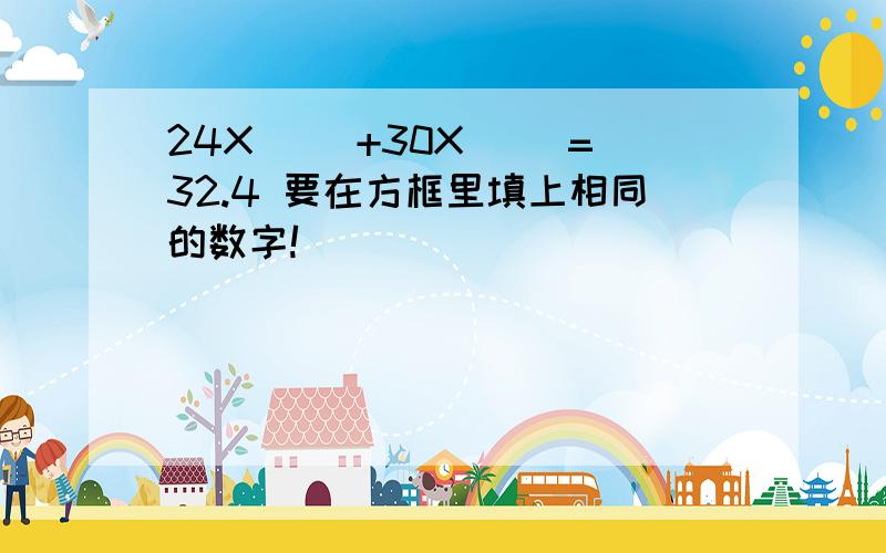 24X( )+30X( )=32.4 要在方框里填上相同的数字!