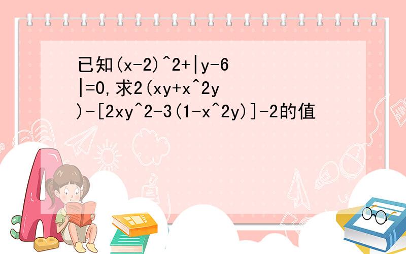 已知(x-2)^2+|y-6|=0,求2(xy+x^2y)-[2xy^2-3(1-x^2y)]-2的值