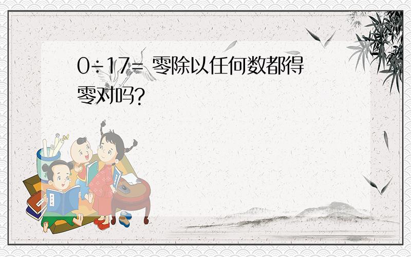 0÷17= 零除以任何数都得零对吗?