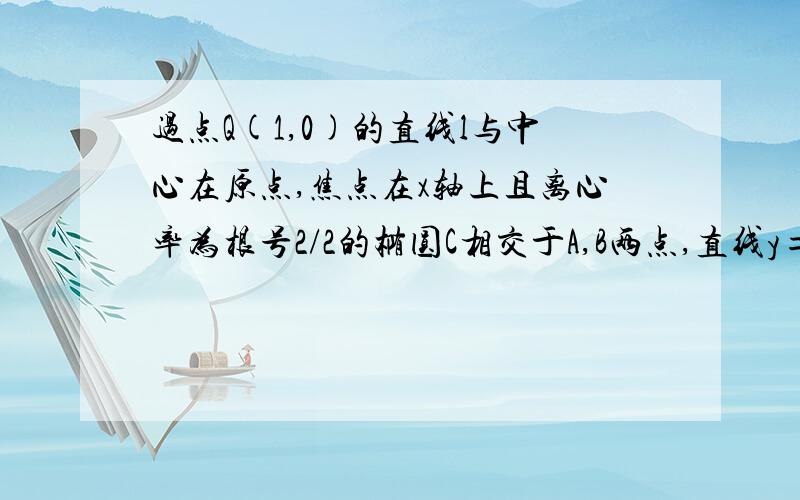 过点Q(1,0)的直线l与中心在原点,焦点在x轴上且离心率为根号2/2的椭圆C相交于A,B两点,直线y=1/2x过线段AB的中点,椭圆C上存在一点与右焦点F关于l对称,求直线l和椭圆C的方程