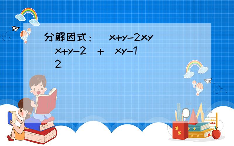 分解因式：(x+y-2xy)(x+y-2)+(xy-1)^2