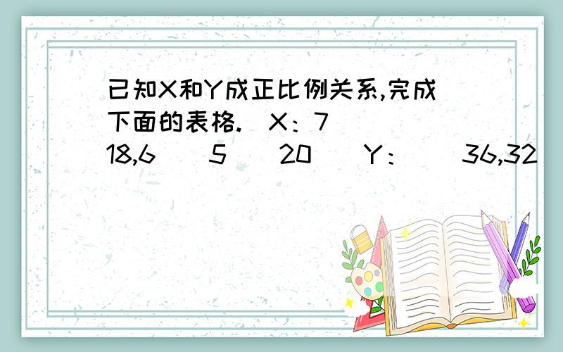 已知X和Y成正比例关系,完成下面的表格.（X：7（）（）18,6（）5（）20（）Y：（）36,32（）24,16（）8（）40