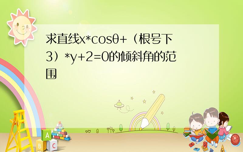 求直线x*cosθ+（根号下3）*y+2=0的倾斜角的范围