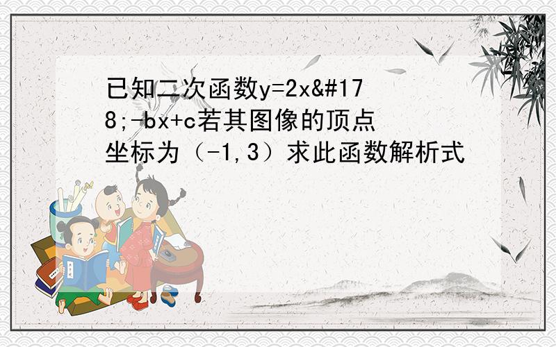 已知二次函数y=2x²-bx+c若其图像的顶点坐标为（-1,3）求此函数解析式