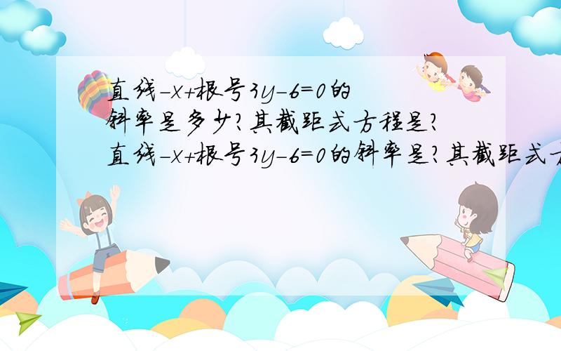 直线-x+根号3y-6=0的斜率是多少?其截距式方程是?直线-x+根号3y-6=0的斜率是?其截距式方程是?