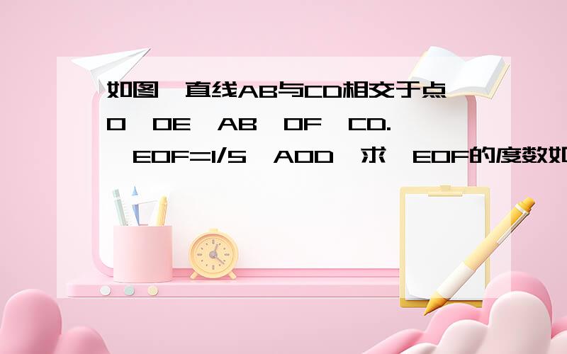 如图,直线AB与CD相交于点O,OE⊥AB,OF⊥CD.∠EOF=1/5∠AOD,求∠EOF的度数如题,过程要详细