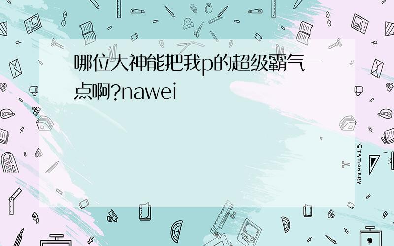 哪位大神能把我p的超级霸气一点啊?nawei