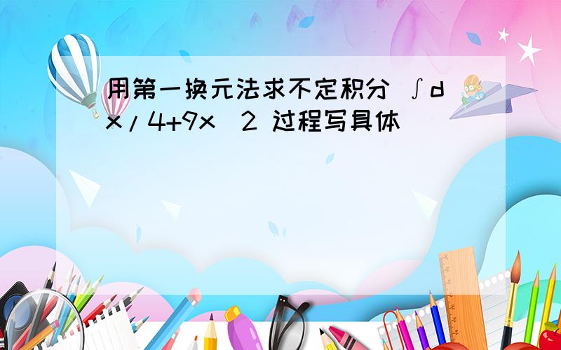 用第一换元法求不定积分 ∫dx/4+9x^2 过程写具体