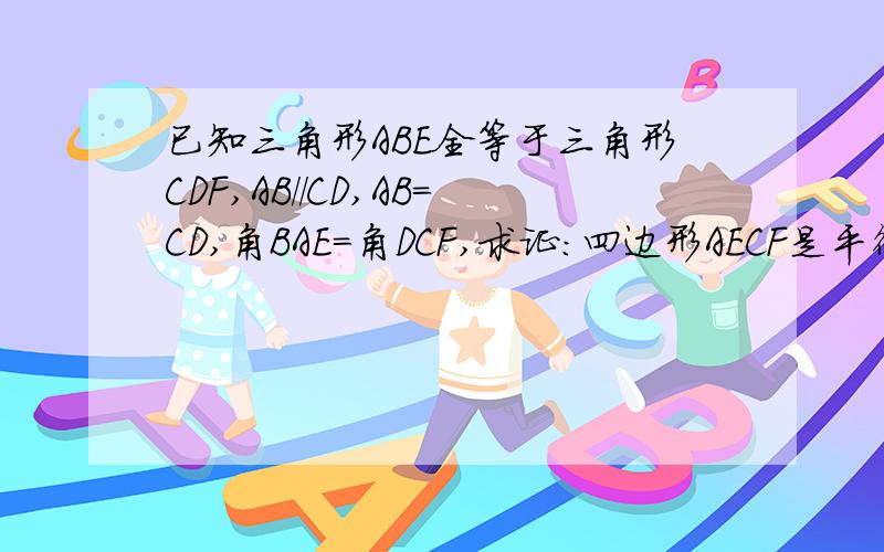 已知三角形ABE全等于三角形CDF,AB//CD,AB=CD,角BAE=角DCF,求证：四边形AECF是平行四边形.