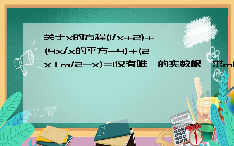 关于x的方程(1/x+2)+(4x/x的平方-4)+(2x+m/2-x)=1仅有唯一的实数根,求m的值