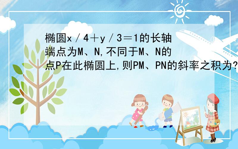 椭圆x／4＋y／3＝1的长轴端点为M、N,不同于M、N的点P在此椭圆上,则PM、PN的斜率之积为?