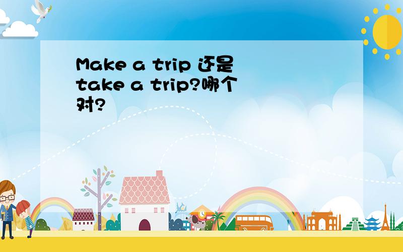 Make a trip 还是take a trip?哪个对?