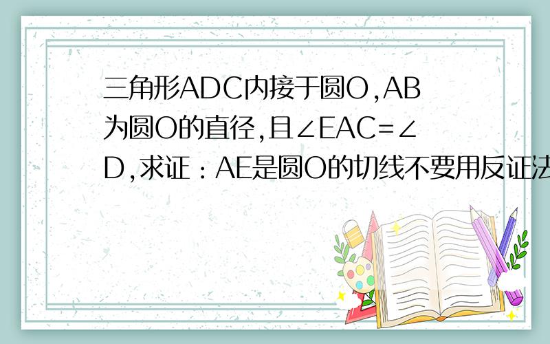 三角形ADC内接于圆O,AB为圆O的直径,且∠EAC=∠D,求证：AE是圆O的切线不要用反证法,上面一个点是B,不清晰,请原谅