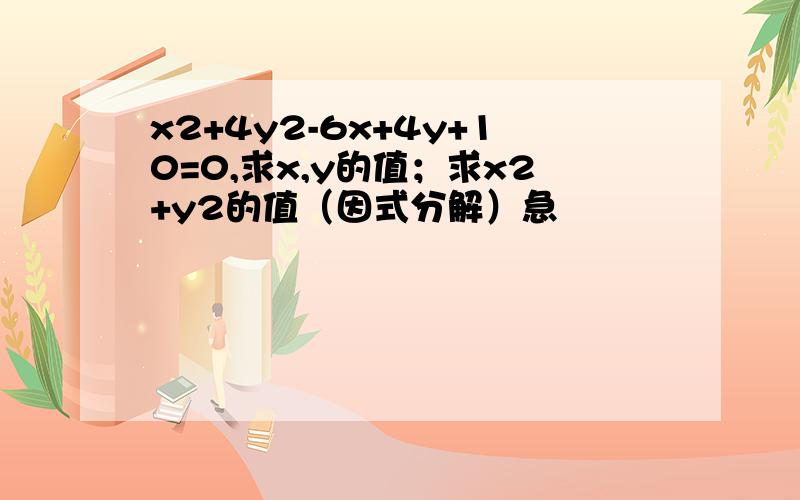 x2+4y2-6x+4y+10=0,求x,y的值；求x2+y2的值（因式分解）急