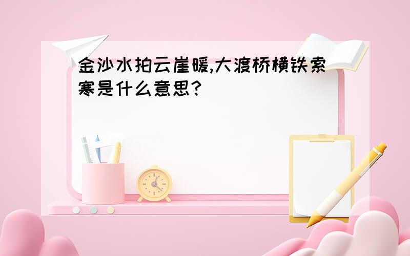 金沙水拍云崖暖,大渡桥横铁索寒是什么意思?