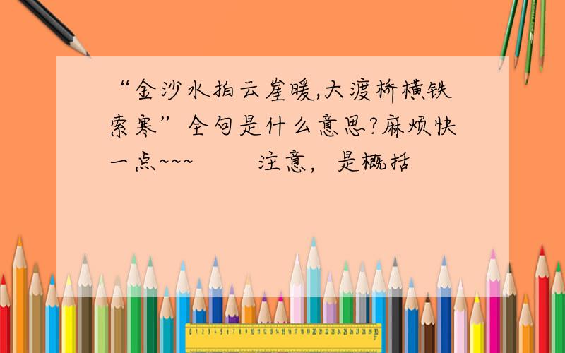 “金沙水拍云崖暖,大渡桥横铁索寒”全句是什么意思?麻烦快一点~~~        注意，是概括