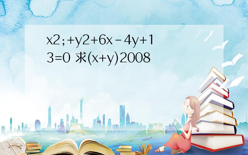 x2;+y2+6x-4y+13=0 求(x+y)2008