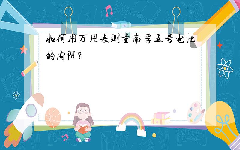 如何用万用表测量南孚五号电池的内阻?