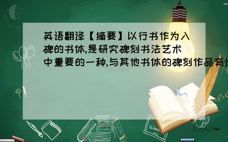 英语翻译【摘要】以行书作为入碑的书体,是研究碑刻书法艺术中重要的一种,与其他书体的碑刻作品有许多相同之处,同时又有其特殊性所在.行书入碑真正成熟是在唐代,产生了较多行书入碑