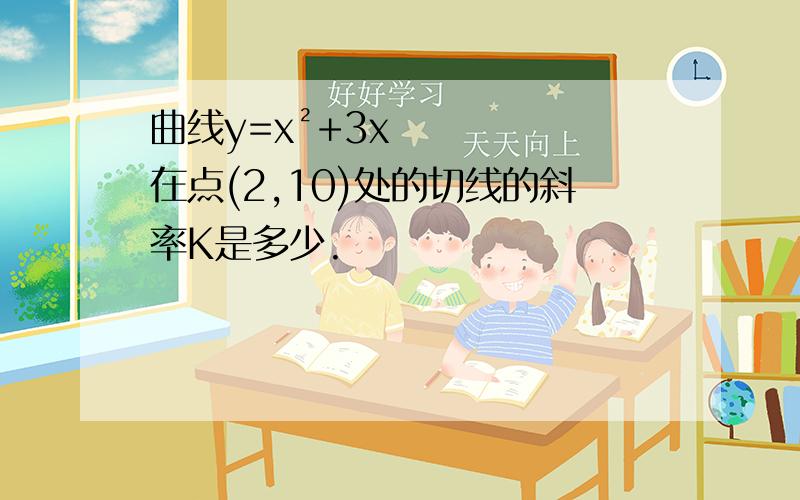 曲线y=x²+3x在点(2,10)处的切线的斜率K是多少.