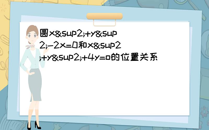 圆x²+y²-2x=0和x²+y²+4y=o的位置关系