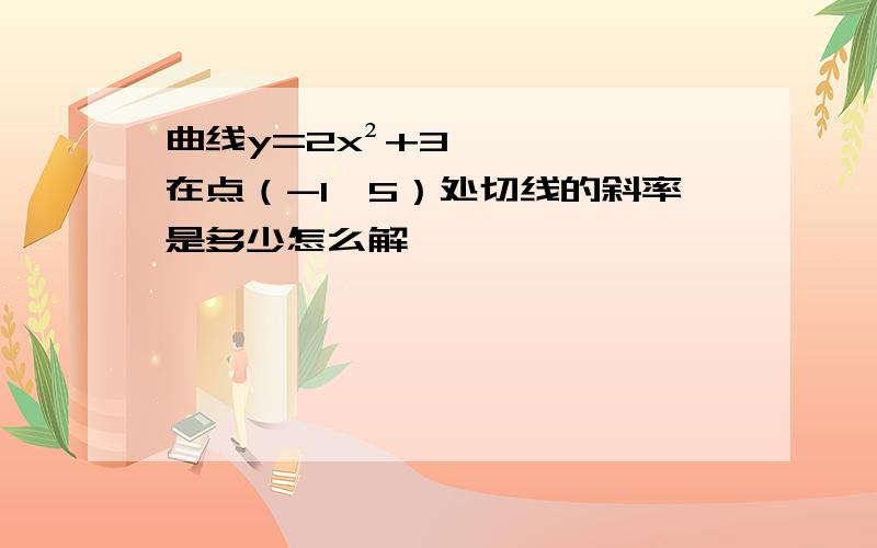 曲线y=2x²+3在点（-1,5）处切线的斜率是多少怎么解