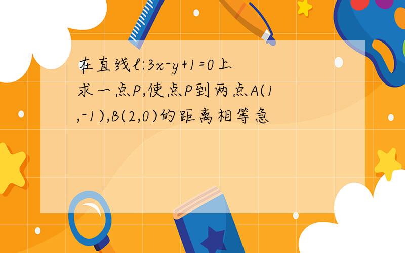 在直线l:3x-y+1=0上求一点P,使点P到两点A(1,-1),B(2,0)的距离相等急